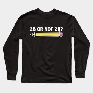 Funny Teacher for Art School 2B OR NOT 2B To Be Or Not To Be Long Sleeve T-Shirt